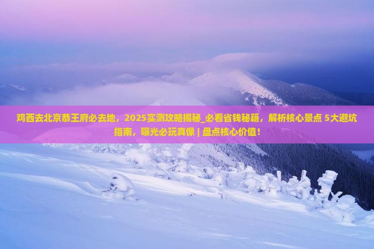 鸡西去北京恭王府必去地