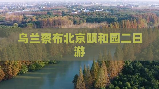 乌兰察布去北京颐和园二日游