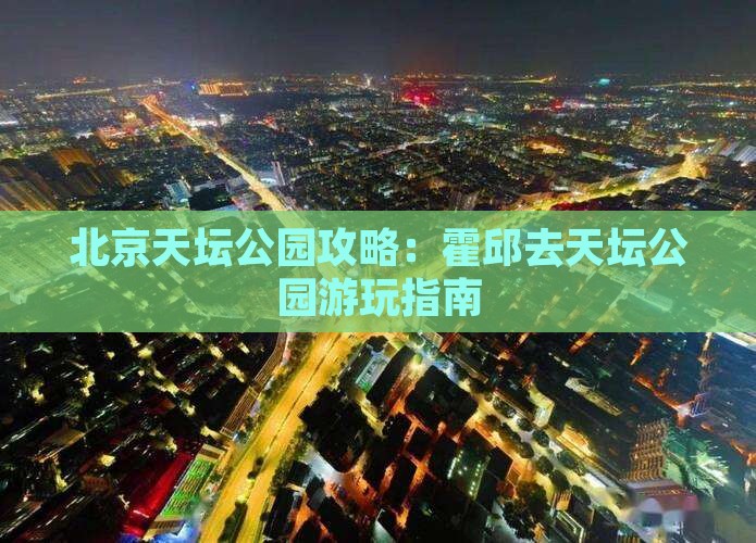 霍邱去北京天坛公园哪里玩