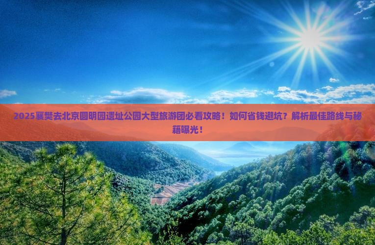 襄樊去北京圆明园遗址公园大型旅游团
