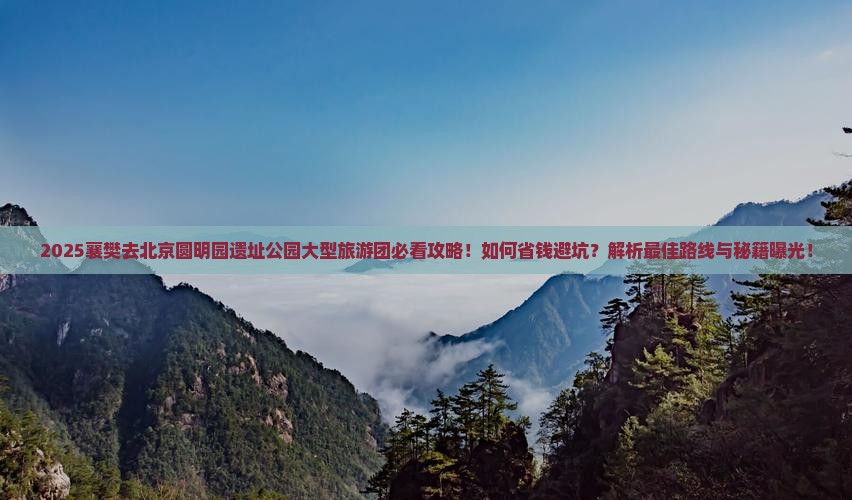襄樊去北京圆明园遗址公园大型旅游团