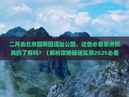 二月到北京圆明园遗址公园景点