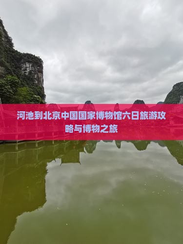 河池到北京中国国家博物馆六日游