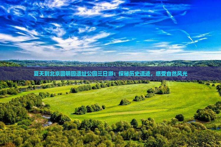 夏天到北京圆明园遗址公园三日游