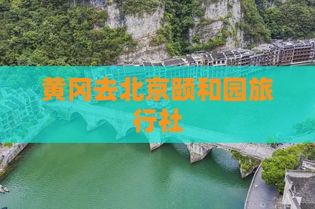 黄冈去北京颐和园旅行社