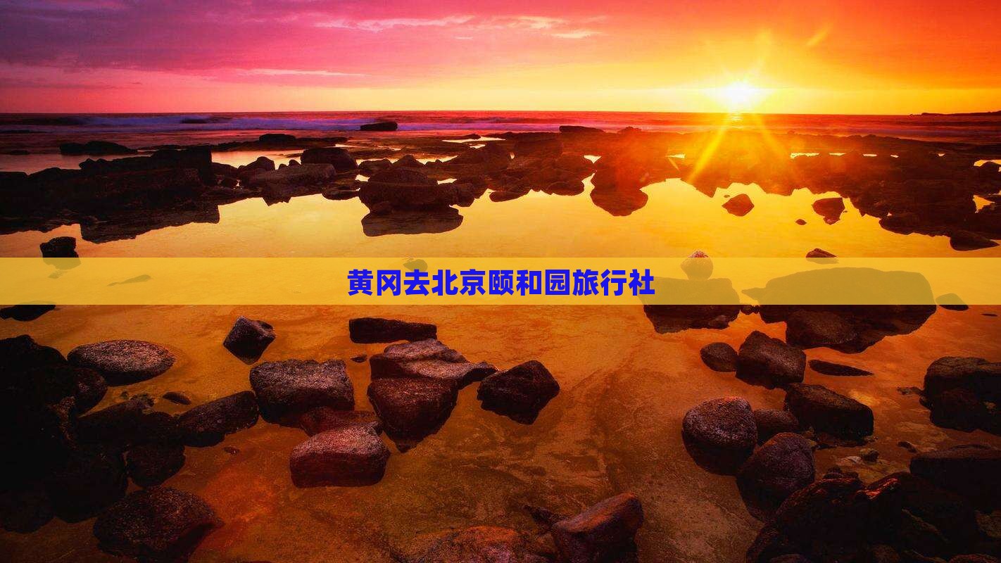 黄冈去北京颐和园旅行社