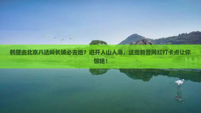 鹤壁去北京八达岭长城必去地