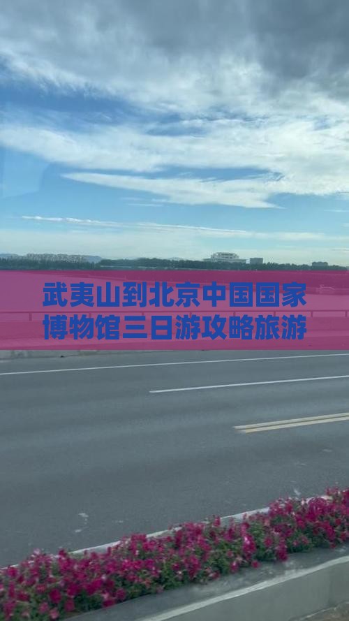 武夷山到北京中国国家博物馆三日游