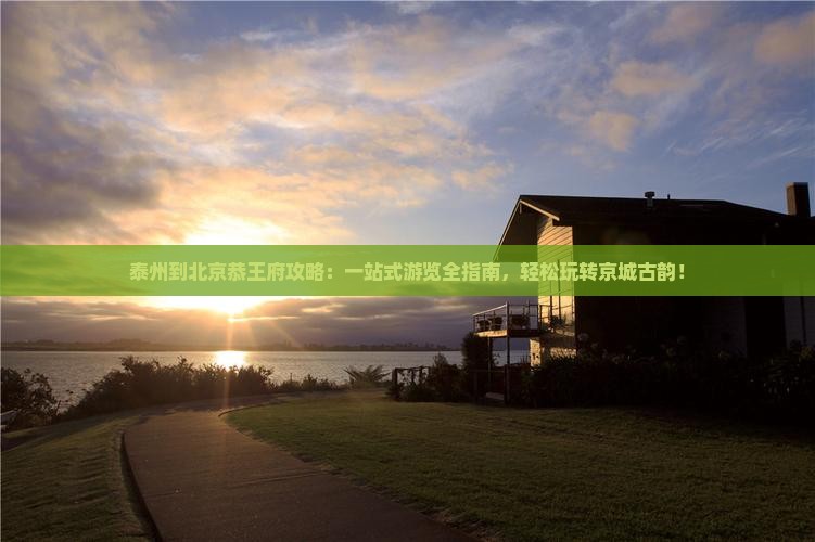 泰州到北京恭王府攻略 泰州到北京恭王府攻略