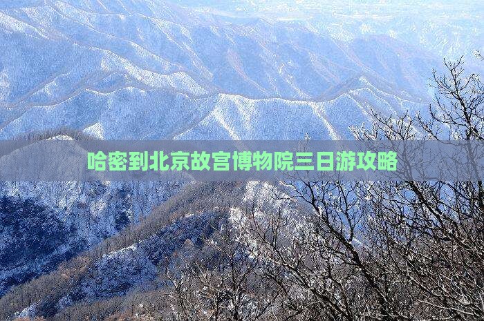 哈密到北京故宫博物院三日游 哈密到北京故宫博物院三日游