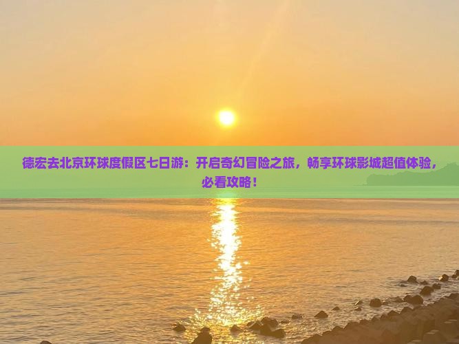 德宏去北京环球度假区七日游