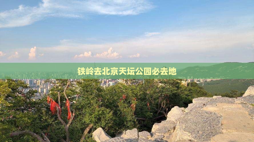 铁岭去北京天坛公园必去地