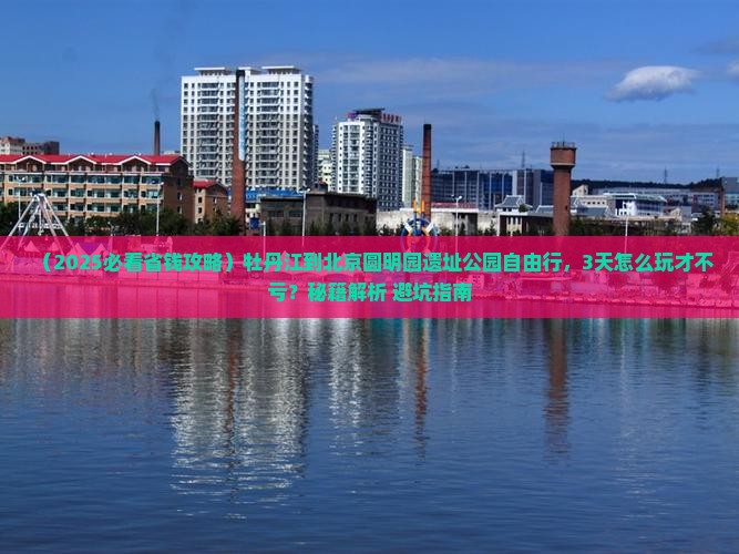 牡丹江到北京圆明园遗址公园自由团