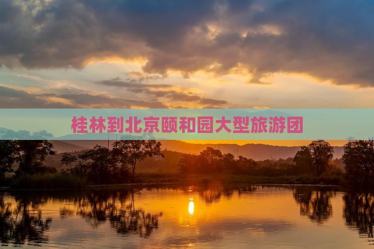 桂林到北京颐和园大型旅游团
