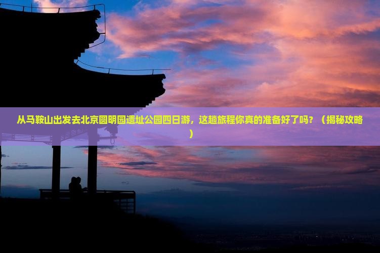 马鞍山去北京圆明园遗址公园四日游