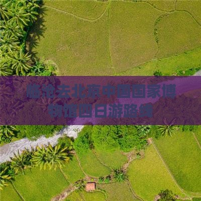 临沧去北京中国国家博物馆四日游