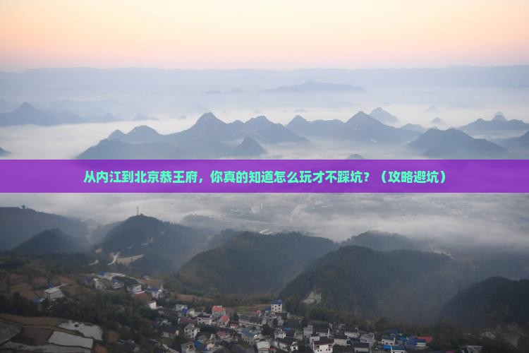 内江到北京恭王府必去地