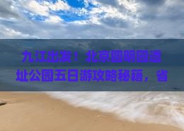 九江去北京圆明园遗址公园五日游
