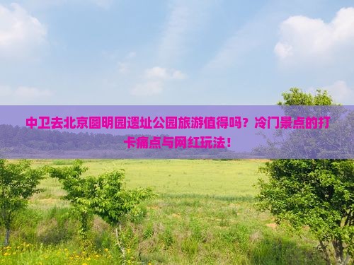 中卫去北京圆明园遗址公园旅游