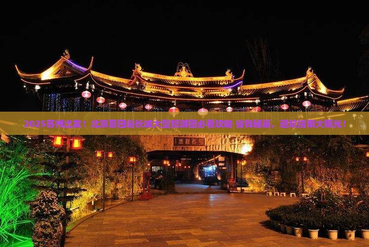 苏州去北京慕田峪长城大型旅游团