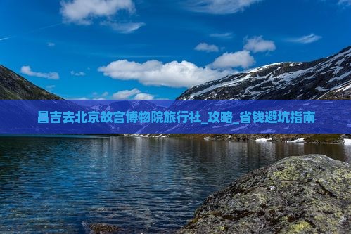 昌吉去北京故宫博物院旅行社
