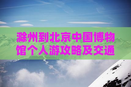 滁州到北京中国国家博物馆个人游