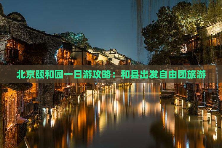 和县去北京颐和园自由团