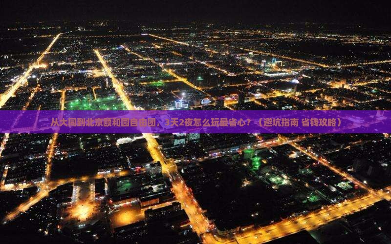 大同到北京颐和园自由团 大同到北京颐和园自由团