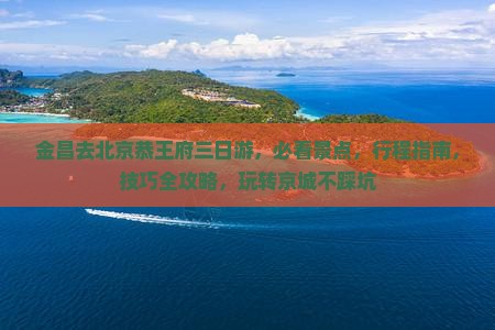 金昌去北京恭王府三日游