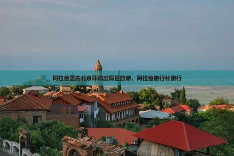 阿拉善盟去北京环球度假区旅行社
