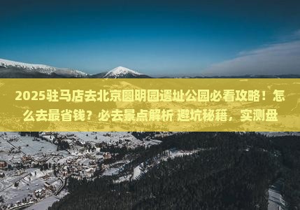 驻马店去北京圆明园遗址公园必去地