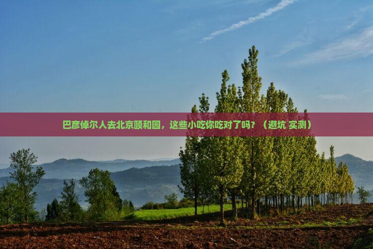 巴彦倬尔去北京颐和园旅游小吃