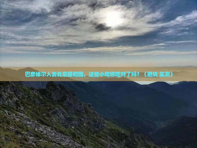 巴彦倬尔去北京颐和园旅游小吃