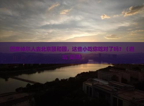 巴彦倬尔去北京颐和园旅游小吃
