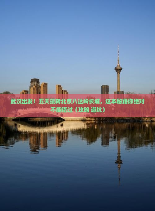 武汉到北京八达岭长城五日游