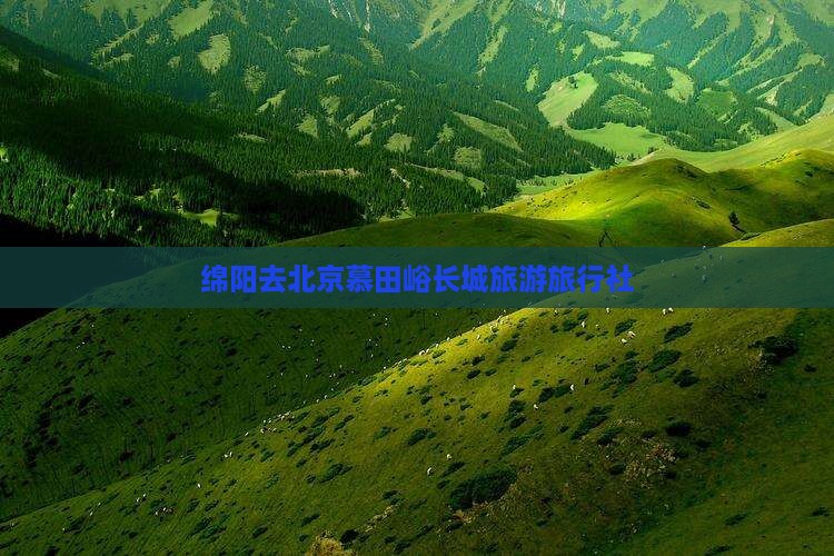 绵阳去北京慕田峪长城旅行社