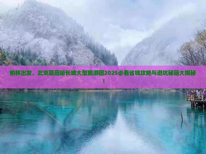 榆林到北京慕田峪长城大型旅游团