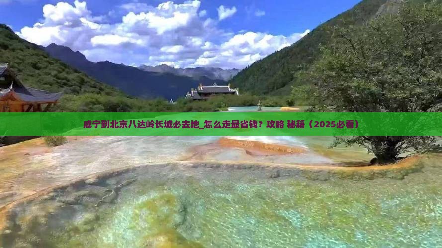 咸宁到北京八达岭长城必去地