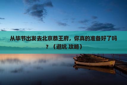 毕节去北京恭王府个人游