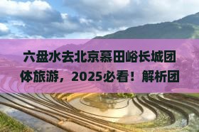 六盘水去北京慕田峪长城团体旅游