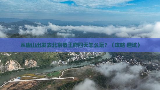 唐山去北京恭王府四日游