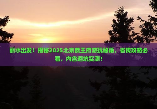 丽水去北京恭王府攻略