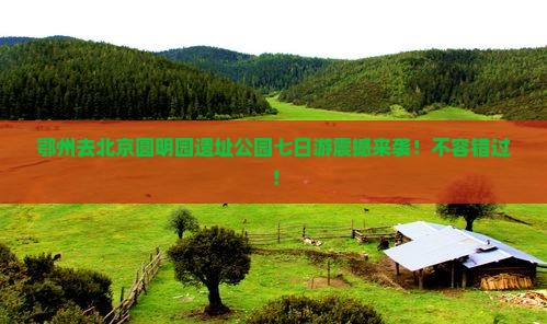 鄂州去北京圆明园遗址公园七日游