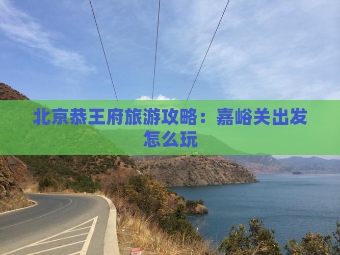 嘉峪关去北京恭王府哪里玩
