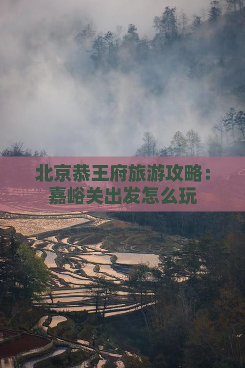嘉峪关去北京恭王府哪里玩