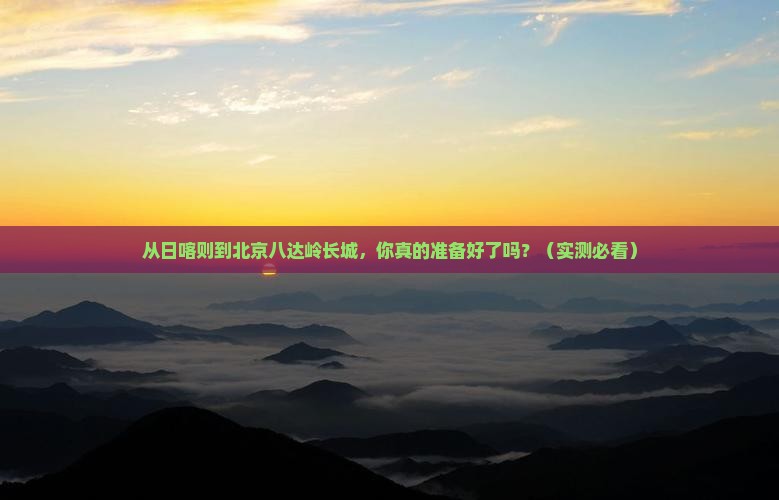 日喀则去北京八达岭长城景点