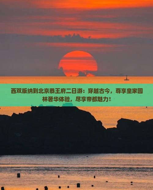 西双版纳到北京恭王府二日游