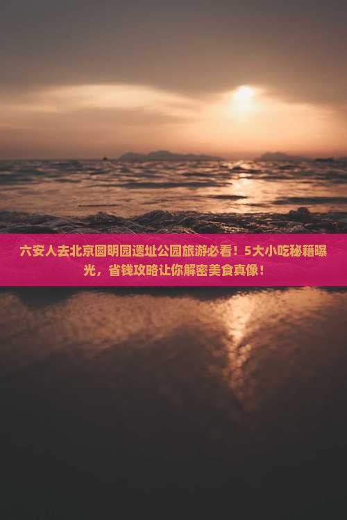 六安去北京圆明园遗址公园旅游小吃