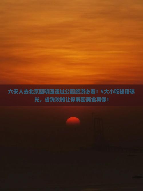 六安去北京圆明园遗址公园旅游小吃