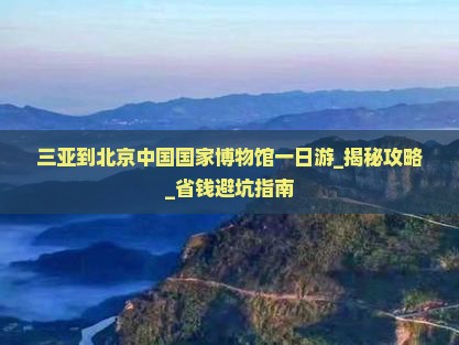 三亚到北京中国国家博物馆一日游